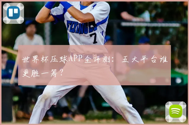 世界杯压球APP全评测：五大平台谁更胜一筹？