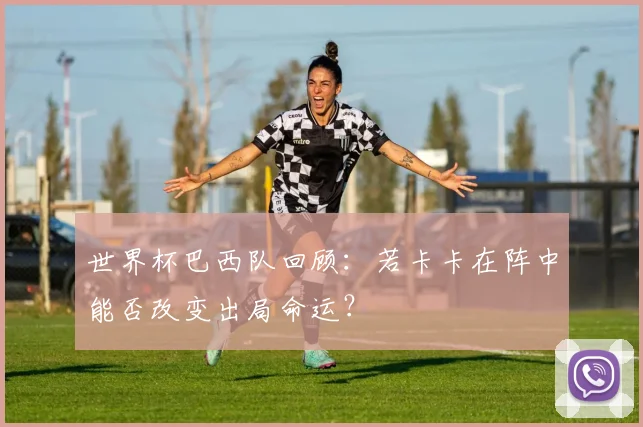 世界杯巴西队回顾：若卡卡在阵中能否改变出局命运？