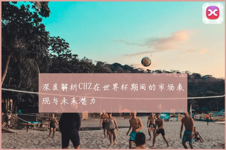 深度解析CHZ在世界杯期间的市场表现与未来潜力