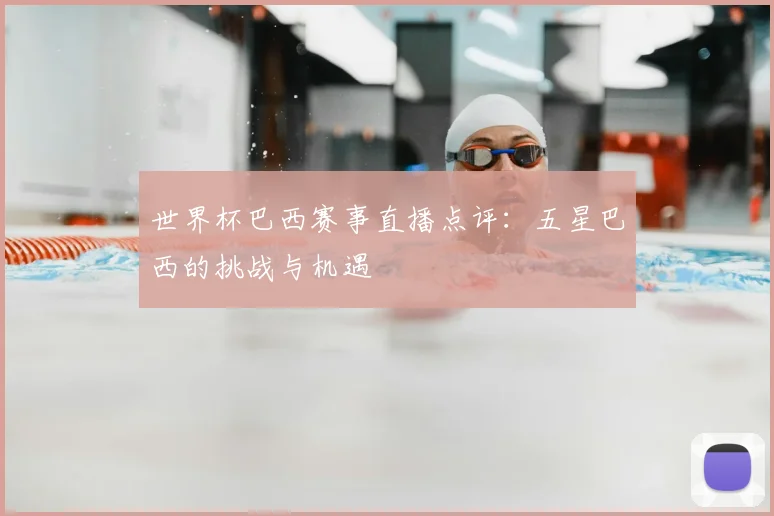 世界杯巴西赛事直播点评:五星巴西的挑战与机遇