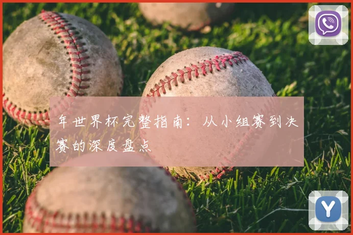 年世界杯完整指南：从小组赛到决赛的深度盘点