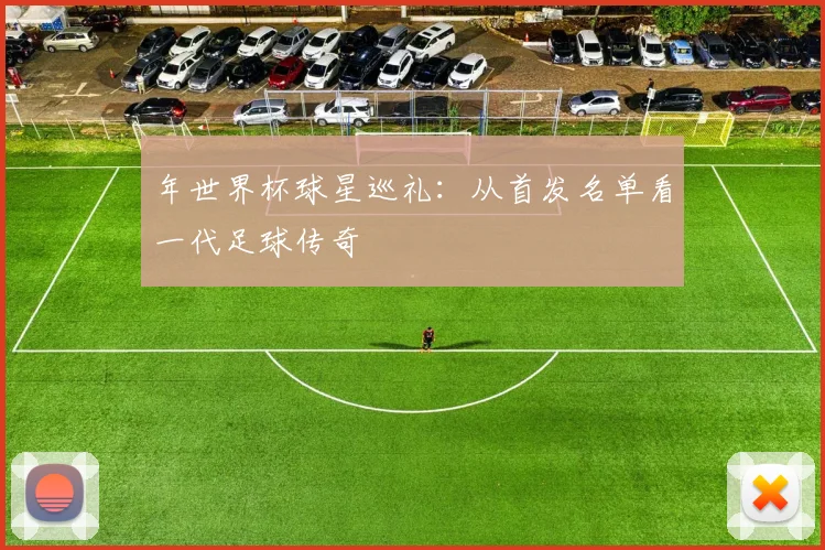 年世界杯球星巡礼：从首发名单看一代足球传奇
