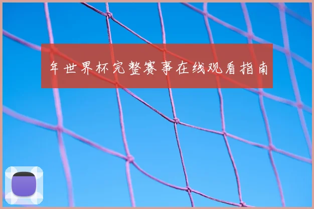 年世界杯完整赛事在线观看指南