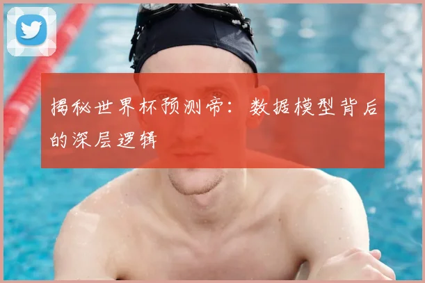 揭秘世界杯预测帝:数据模型背后的深层逻辑