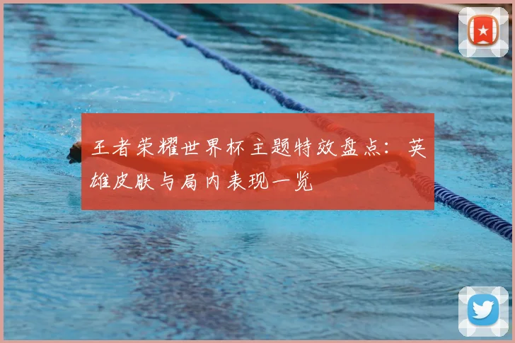 王者荣耀世界杯主题特效盘点:英雄皮肤与局内表现一览