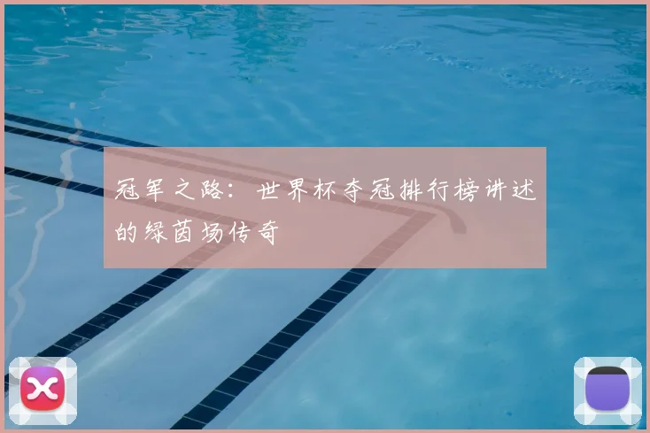 冠军之路:世界杯夺冠排行榜讲述的绿茵场传奇