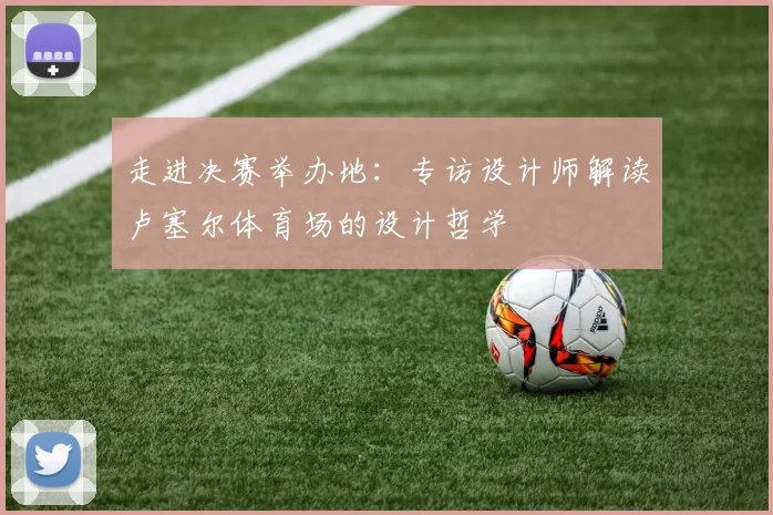 走进决赛举办地：专访设计师解读卢塞尔体育场的设计哲学