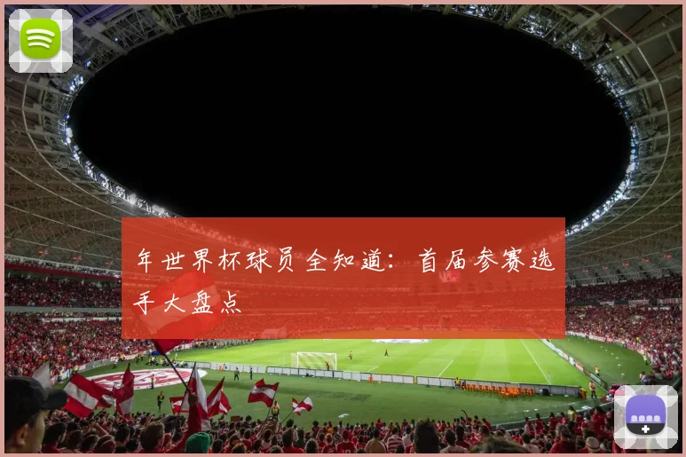 年世界杯球员全知道：首届参赛选手大盘点