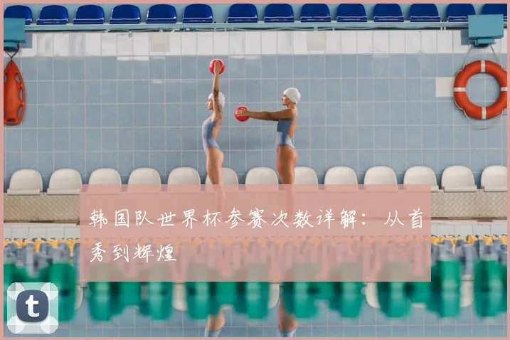 韩国队世界杯参赛次数详解：从首秀到辉煌