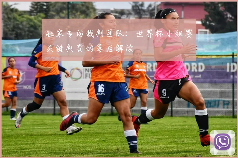 独家专访裁判团队：世界杯小组赛关键判罚的幕后解读