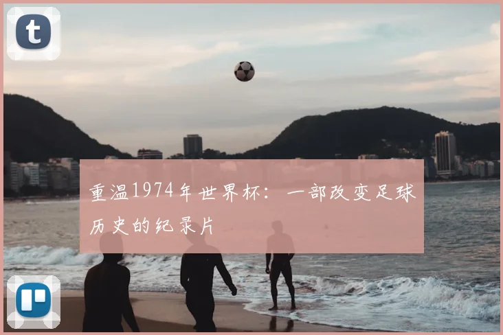 重温1974年世界杯：一部改变足球历史的纪录片