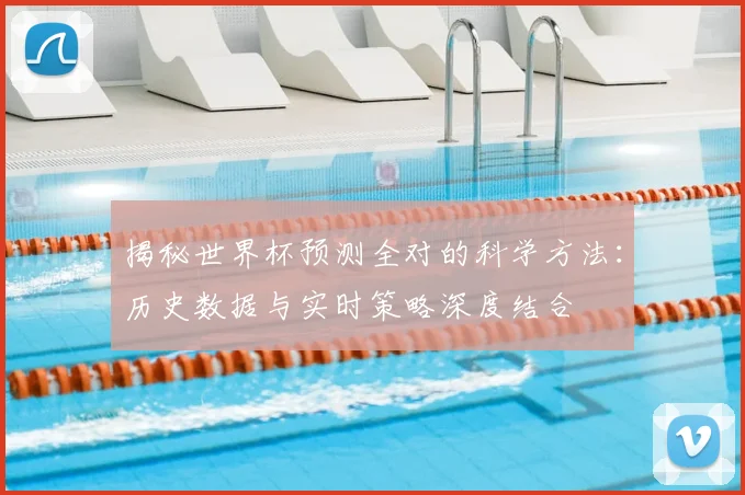 揭秘世界杯预测全对的科学方法：历史数据与实时策略深度结合