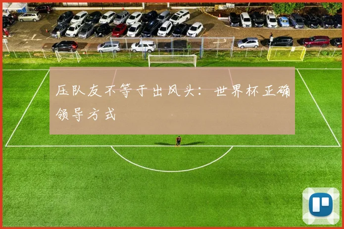 压队友不等于出风头:世界杯正确领导方式
