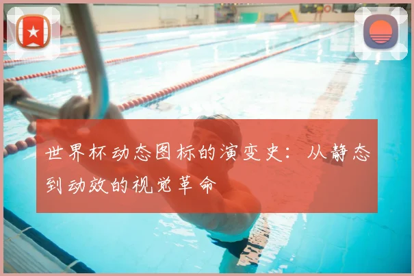 世界杯动态图标的演变史：从静态到动效的视觉革命