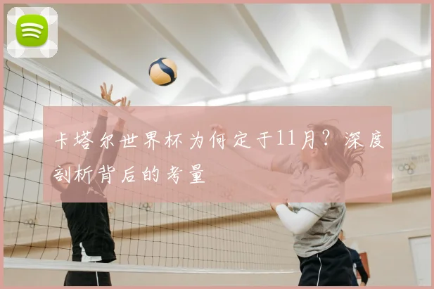 卡塔尔世界杯为何定于11月?深度剖析背后的考量