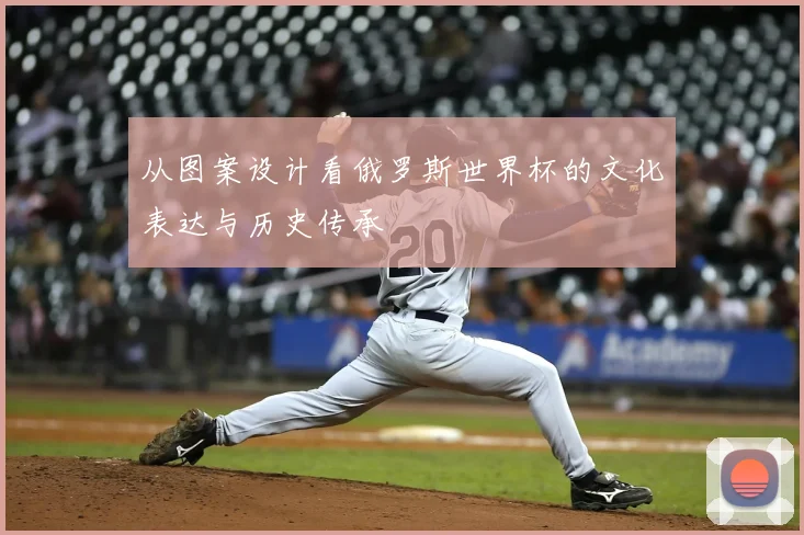 从图案设计看俄罗斯世界杯的文化表达与历史传承