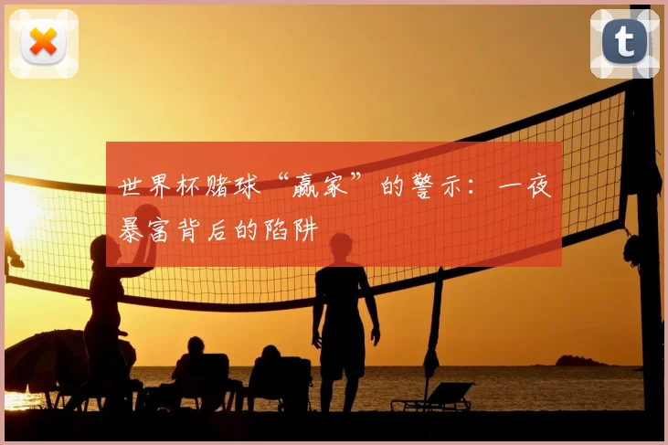 世界杯赌球“赢家”的警示:一夜暴富背后的陷阱