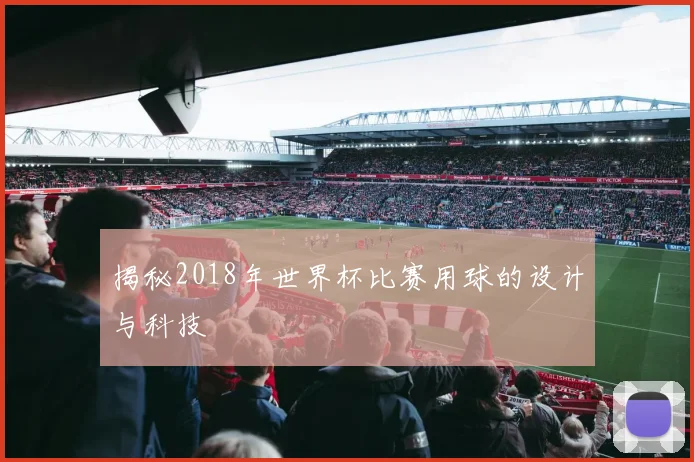 揭秘2018年世界杯比赛用球的设计与科技