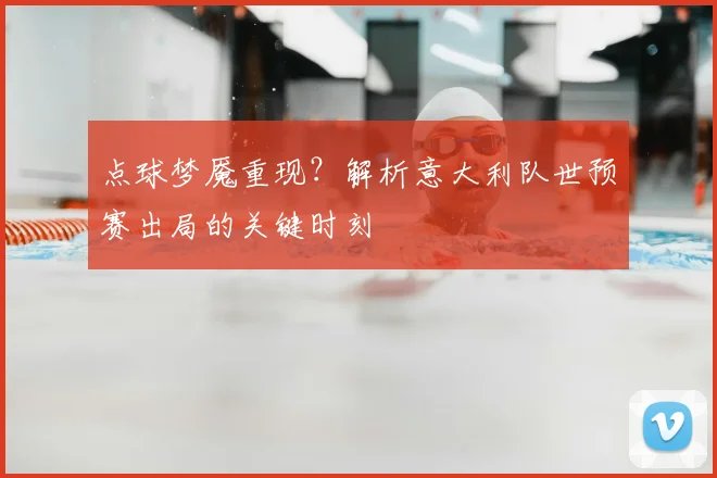 点球梦魇重现?解析意大利队世预赛出局的关键时刻