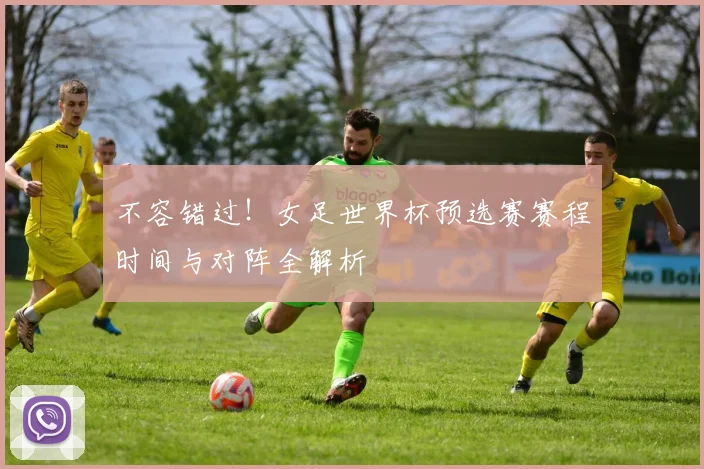 不容错过!女足世界杯预选赛赛程时间与对阵全解析