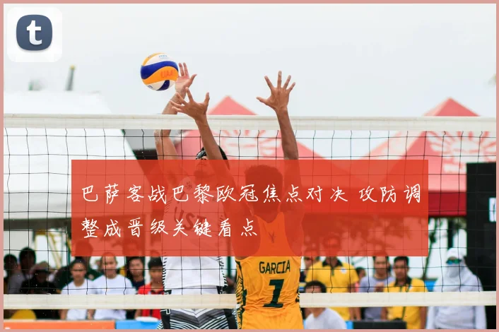 巴萨客战巴黎欧冠焦点对决 攻防调整成晋级关键看点