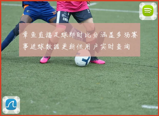 章鱼直播足球即时比分涵盖多场赛事进球数据更新供用户实时查询