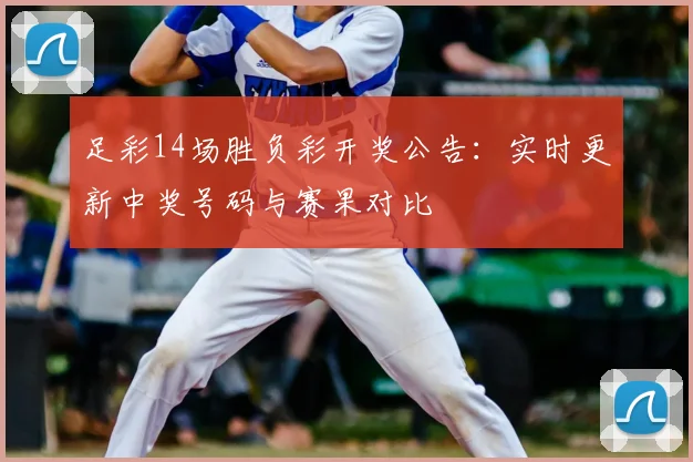 足彩14场胜负彩开奖公告：实时更新中奖号码与赛果对比