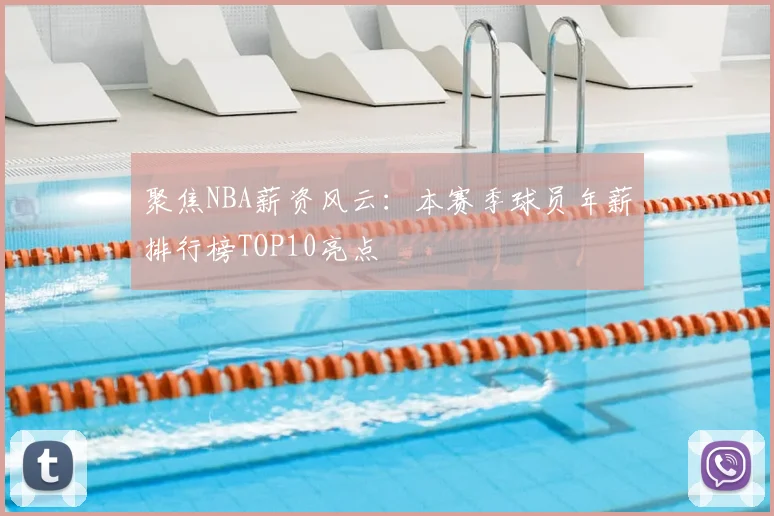 聚焦NBA薪资风云:本赛季球员年薪排行榜TOP10亮点