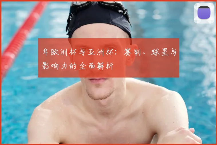 年欧洲杯与亚洲杯：赛制、球星与影响力的全面解析