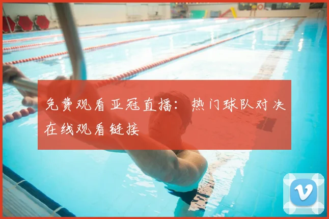 免费观看亚冠直播：热门球队对决在线观看链接