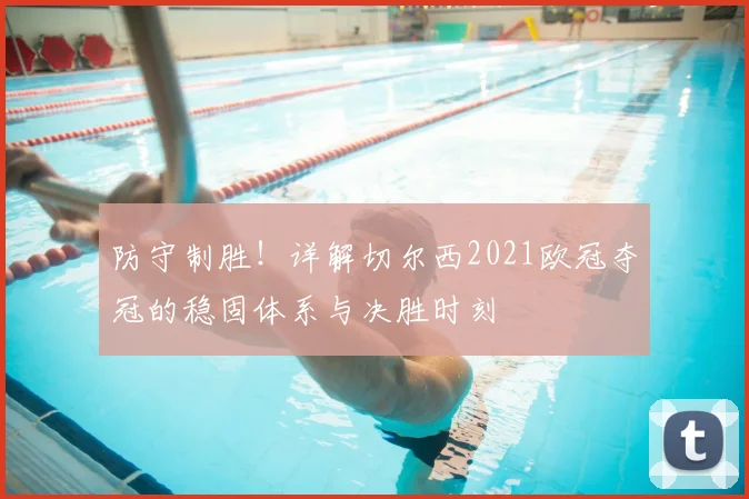 防守制胜！详解切尔西2021欧冠夺冠的稳固体系与决胜时刻