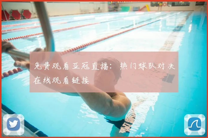 免费观看亚冠直播:热门球队对决在线观看链接