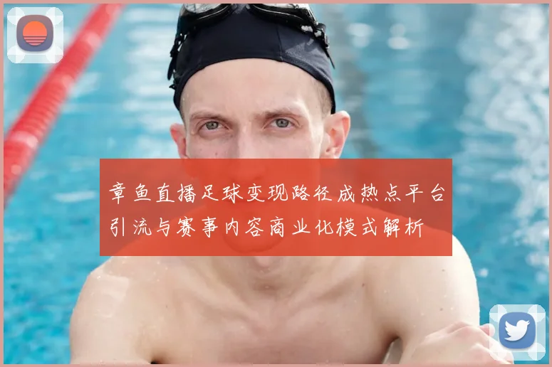 章鱼直播足球变现路径成热点平台引流与赛事内容商业化模式解析