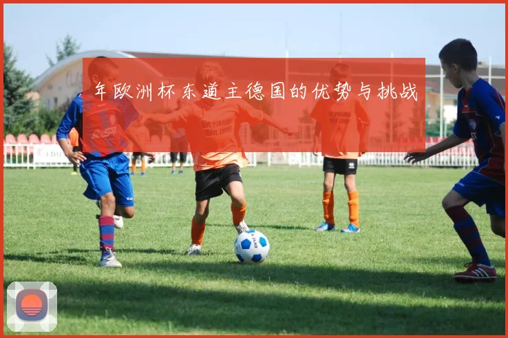 年欧洲杯东道主德国的优势与挑战