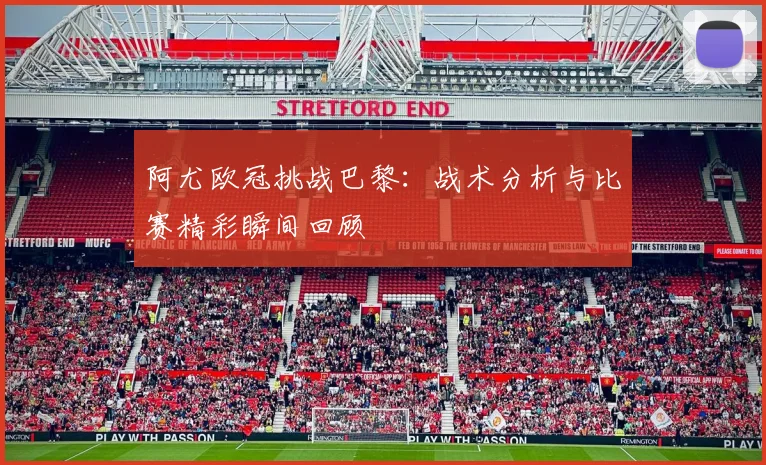 阿尤欧冠挑战巴黎:战术分析与比赛精彩瞬间回顾